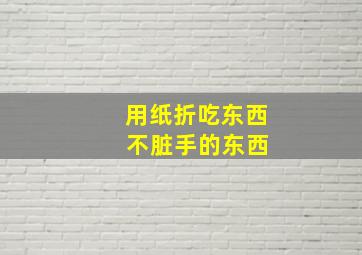 用纸折吃东西 不脏手的东西